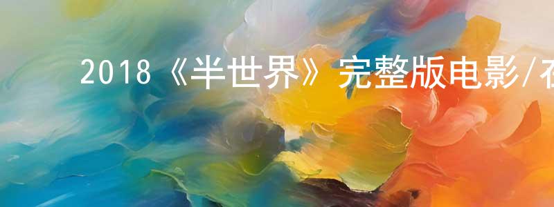 ﻿陈冰花发布﻿2018《半世界》完整版电影/在线观看/百度云-美剧天堂